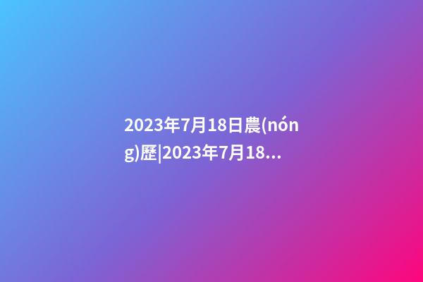 2023年7月18日農(nóng)歷|2023年7月18日 【中華取名網(wǎng)】與浙江XXX電子科技有限公司簽約-第1張-公司起名-玄機(jī)派